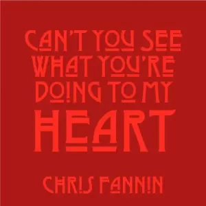 Chris Fannin - Can't You See What You're Doing to My Heart