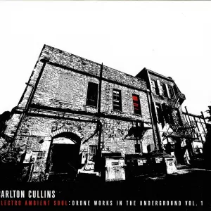 Carlton Cullins - Electro Ambient Soul: Drone Works In the Underground Vol. 1