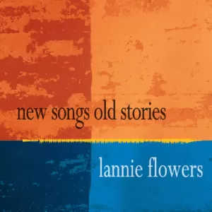 Lannie Flowers - New Songs Old Stories