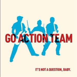 Go Action Team - It's not a question, baby