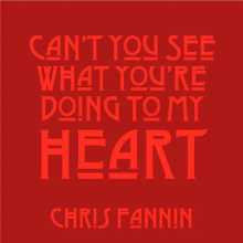 Chris Fannin - Can't You See What You're Doing to My Heart