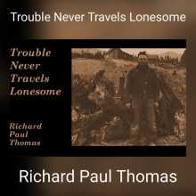 Richard Paul Thomas - Trouble Never Travels Lonesome